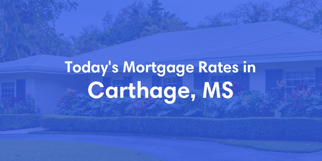 The Current Average Mortgage Rates in Carthage, MS - Updated: Thu, May 9, 2024