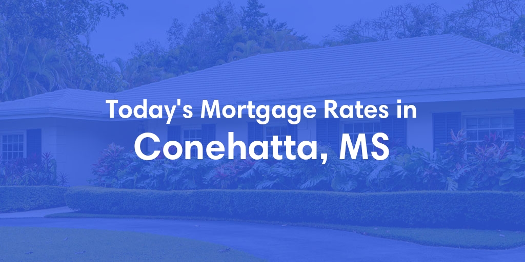 The Current Average Mortgage Rates in Conehatta, MS - Updated: Tue, Apr 30, 2024