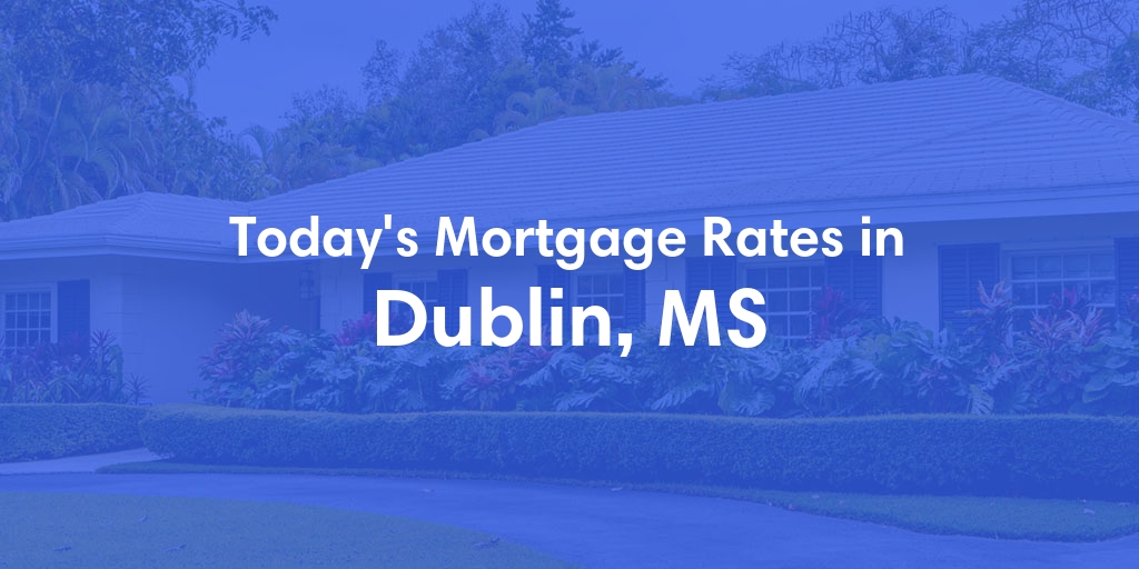 The Current Average Mortgage Rates in Dublin, MS - Updated: Mon, May 13, 2024
