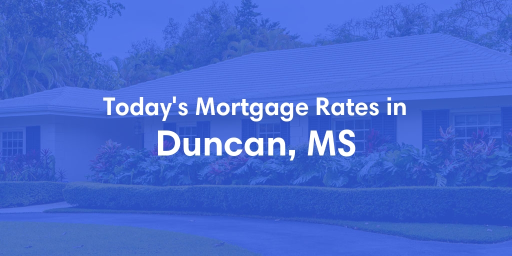 The Current Average Mortgage Rates in Duncan, MS - Updated: Fri, May 3, 2024