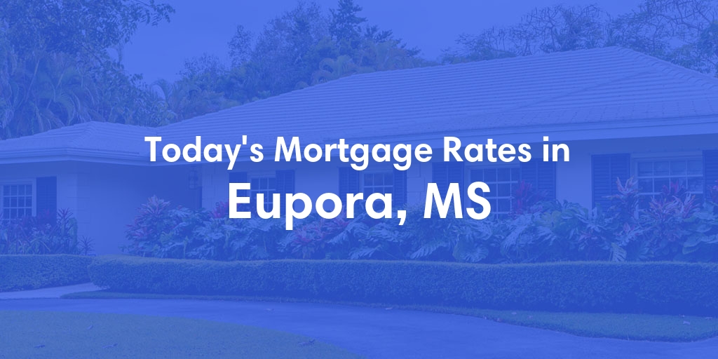 The Current Average Mortgage Rates in Eupora, MS - Updated: Fri, May 3, 2024