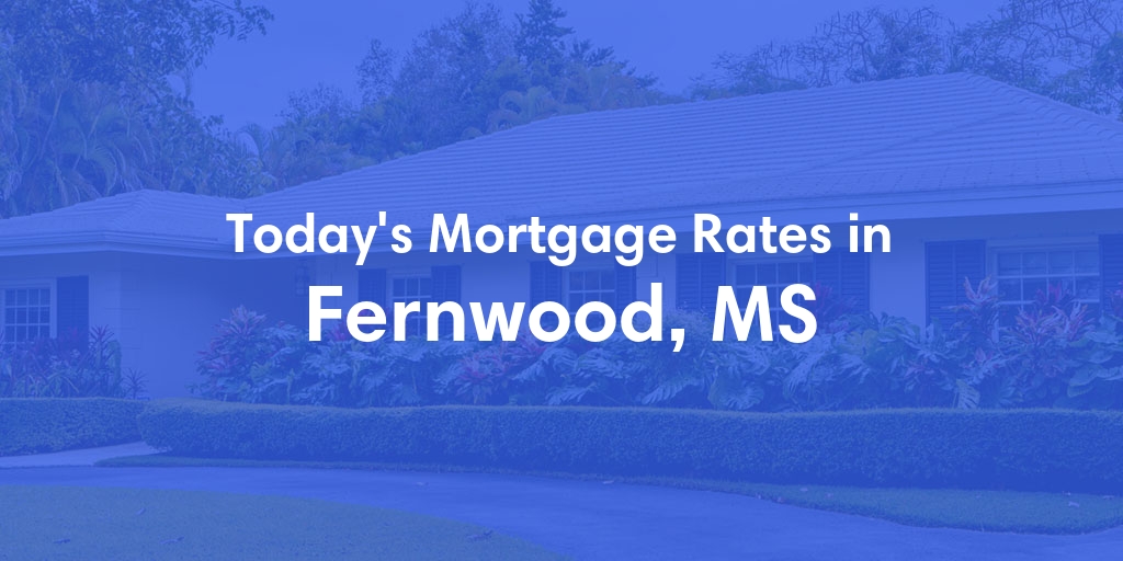 The Current Average Mortgage Rates in Fernwood, MS - Updated: Fri, May 3, 2024