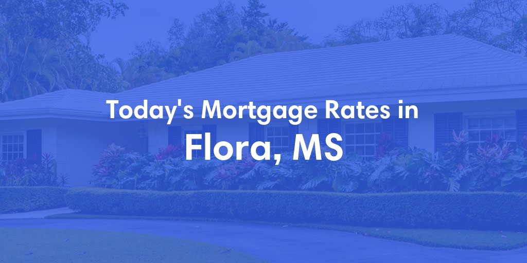 The Current Average Mortgage Rates in Flora, MS - Updated: Sun, May 5, 2024