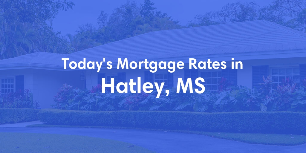 The Current Average Mortgage Rates in Hatley, MS - Updated: Sat, May 4, 2024