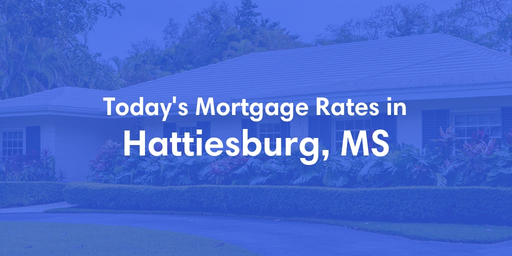 The Current Average Mortgage Rates in Hattiesburg, MS - Updated: Fri, May 3, 2024