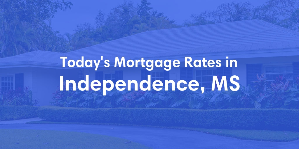 The Current Average Mortgage Rates in Independence, MS - Updated: Fri, May 3, 2024