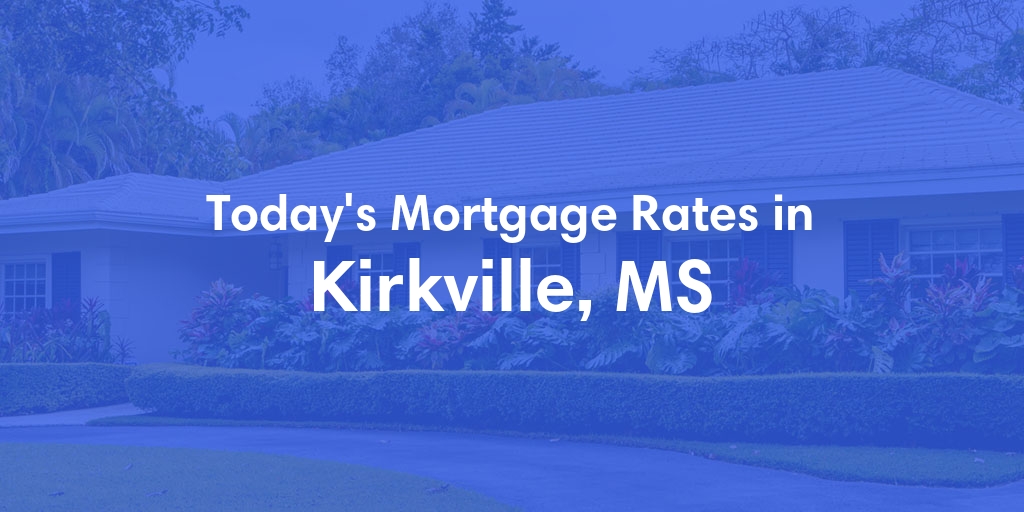 The Current Average Mortgage Rates in Kirkville, MS - Updated: Sun, May 5, 2024