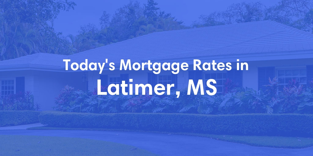 The Current Average Mortgage Rates in Latimer, MS - Updated: Mon, Apr 29, 2024