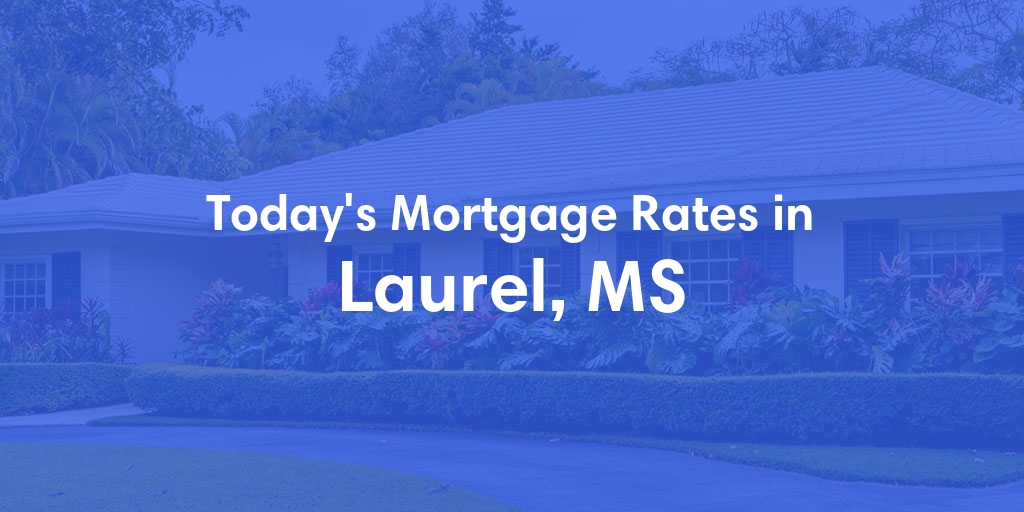 The Current Average Mortgage Rates in Laurel, MS - Updated: Tue, May 7, 2024