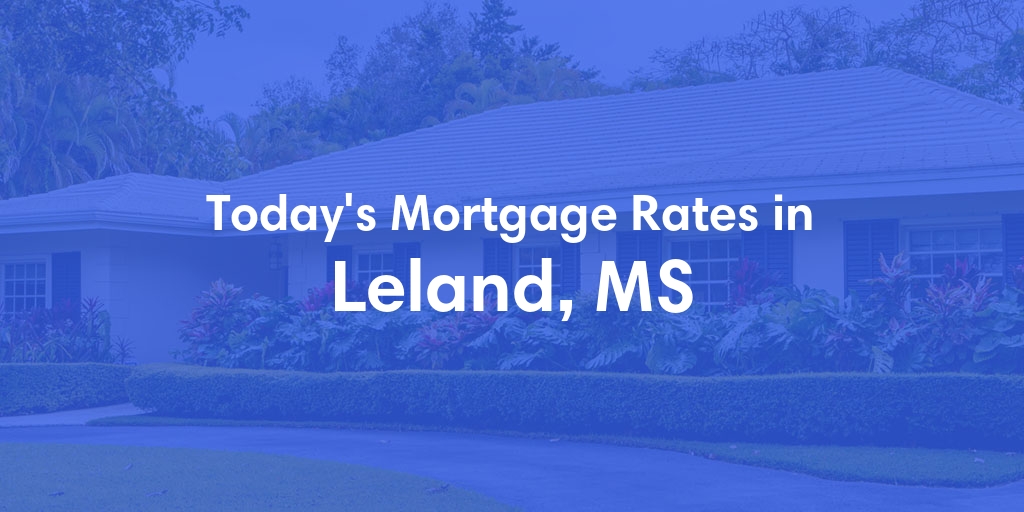 The Current Average Mortgage Rates in Leland, MS - Updated: Sat, May 4, 2024