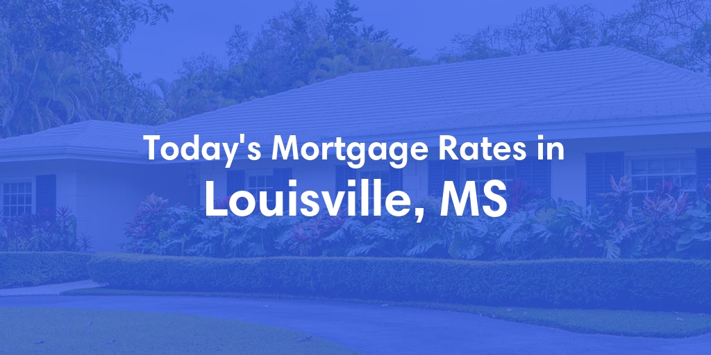 The Current Average Mortgage Rates in Louisville, MS - Updated: Sat, May 4, 2024