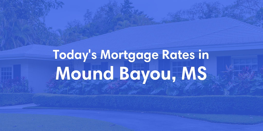 The Current Average Mortgage Rates in Mound Bayou, MS - Updated: Fri, May 3, 2024