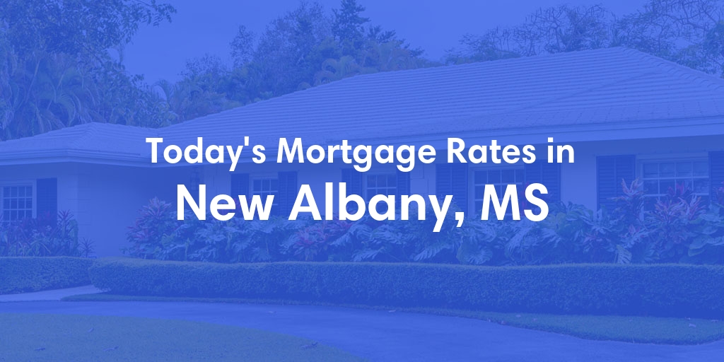 The Current Average Mortgage Rates in New Albany, MS - Updated: Mon, May 6, 2024