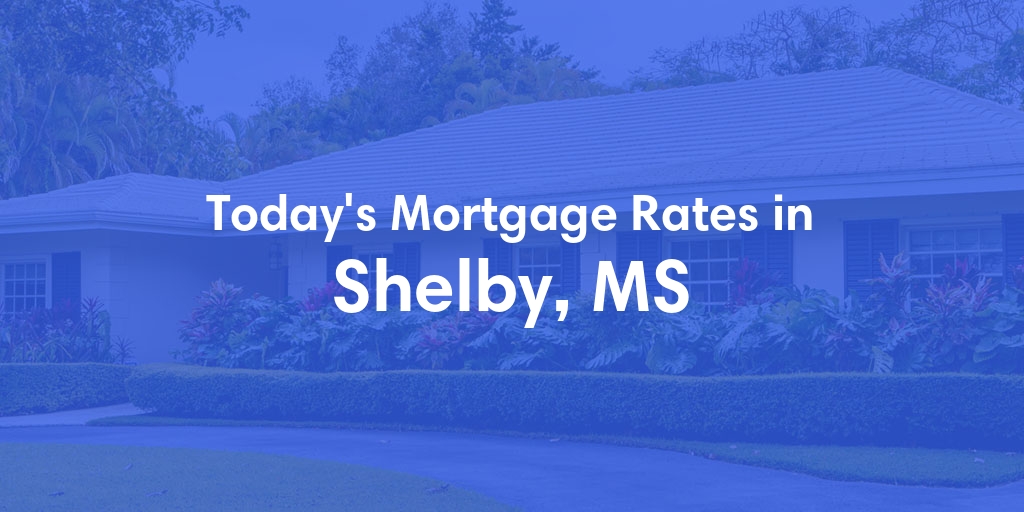 The Current Average Mortgage Rates in Shelby, MS - Updated: Fri, May 3, 2024