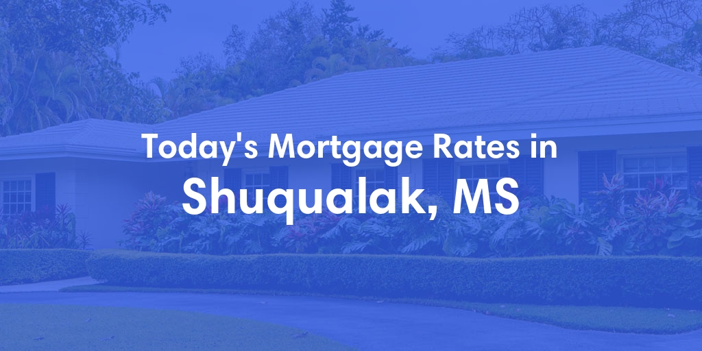 The Current Average Mortgage Rates in Shuqualak, MS - Updated: Sun, May 5, 2024