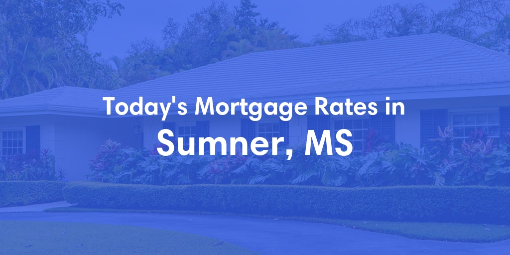 The Current Average Mortgage Rates in Sumner, MS - Updated: Tue, May 7, 2024