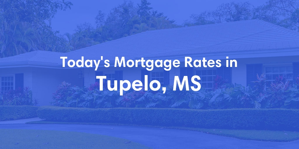 The Current Average Mortgage Rates in Tupelo, MS - Updated: Sun, May 5, 2024