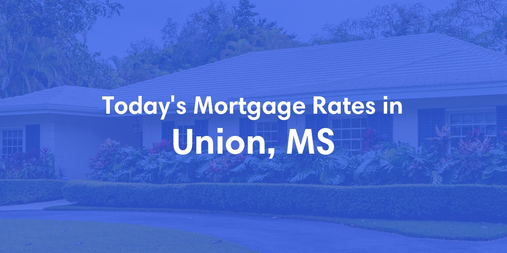 The Current Average Mortgage Rates in Union, MS - Updated: Sun, May 5, 2024