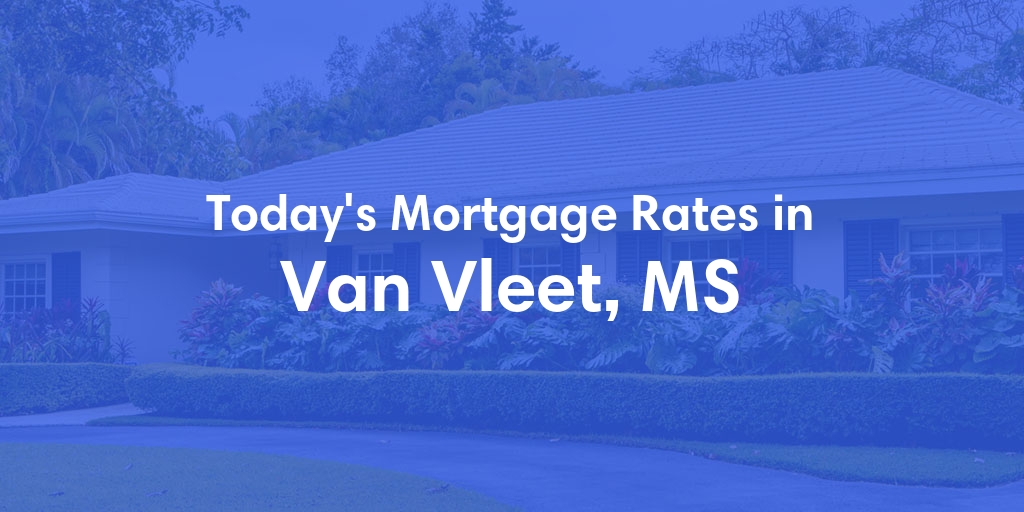 The Current Average Mortgage Rates in Van Vleet, MS - Updated: Mon, May 6, 2024