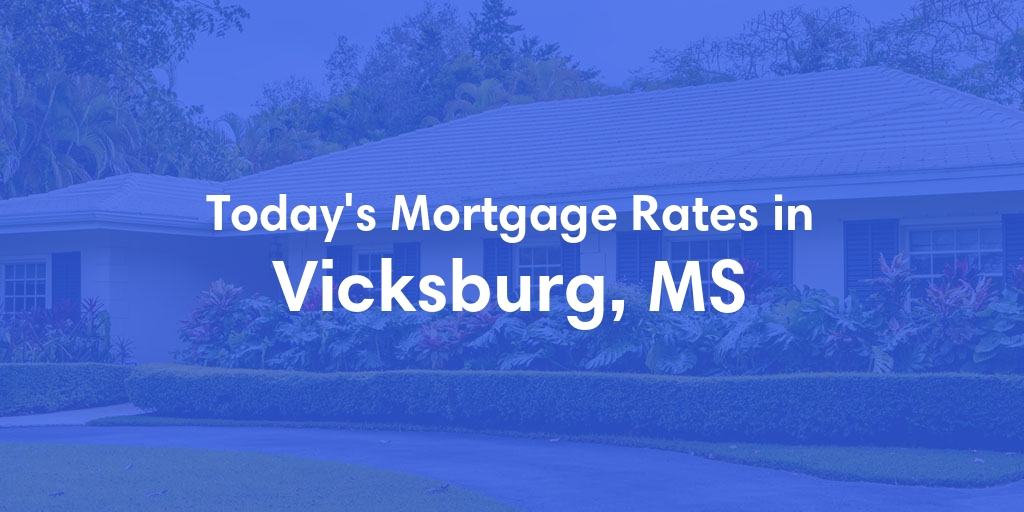 The Current Average Mortgage Rates in Vicksburg, MS - Updated: Fri, May 10, 2024