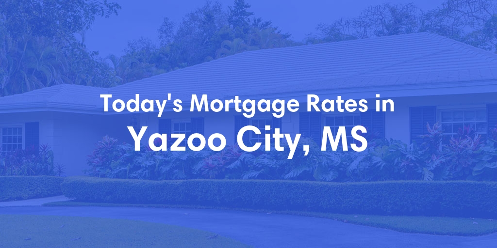 The Current Average Mortgage Rates in Yazoo City, MS - Updated: Tue, May 7, 2024