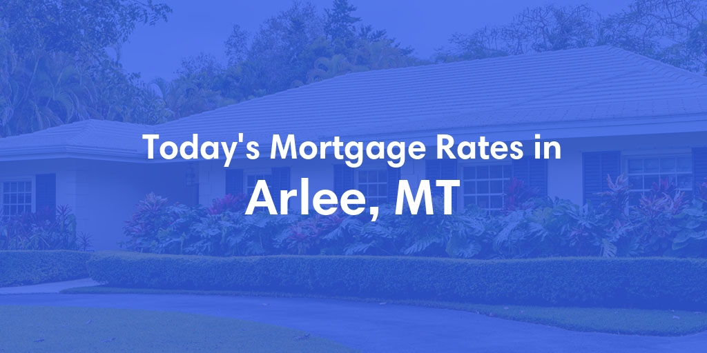 The Current Average Mortgage Rates in Arlee, MT - Updated: Mon, May 6, 2024