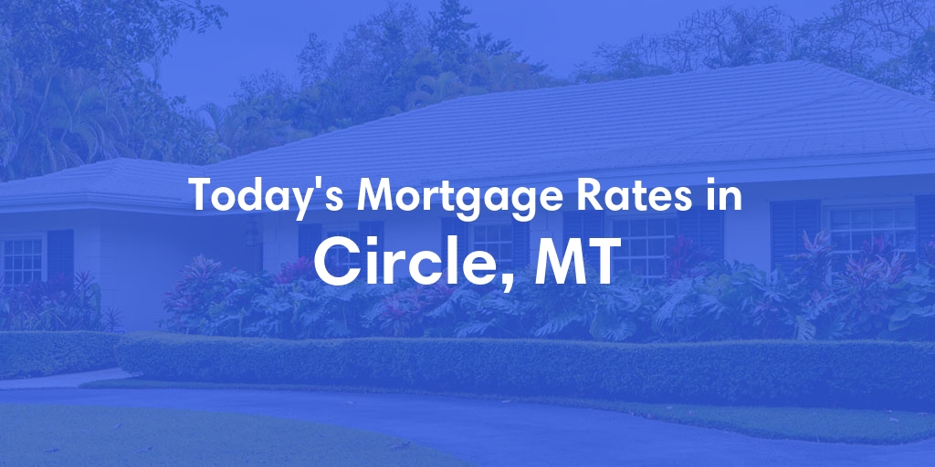 The Current Average Mortgage Rates in Circle, MT - Updated: Wed, May 1, 2024