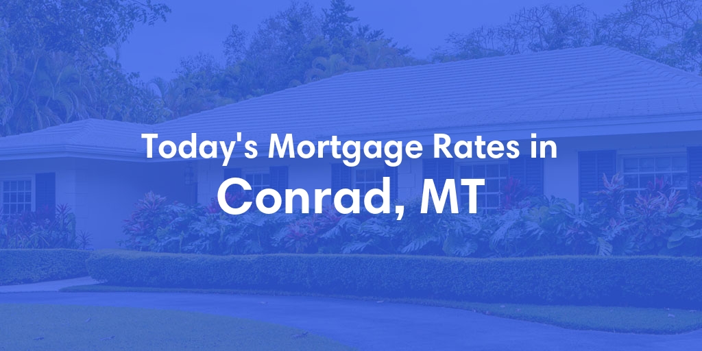 The Current Average Mortgage Rates in Conrad, MT - Updated: Sun, May 12, 2024