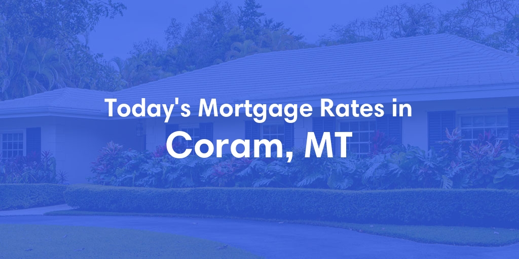 The Current Average Mortgage Rates in Coram, MT - Updated: Mon, May 13, 2024