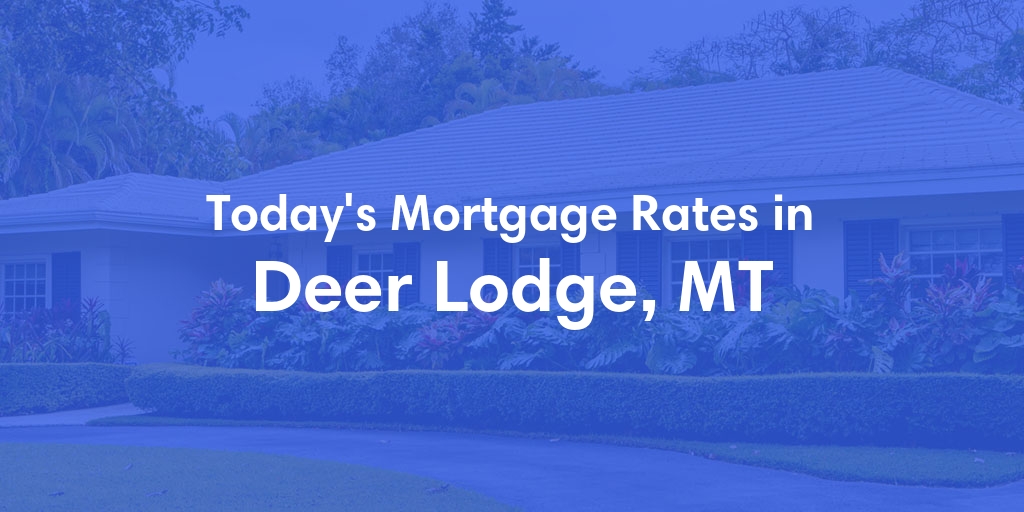 The Current Average Mortgage Rates in Deer Lodge, MT - Updated: Sun, Apr 28, 2024