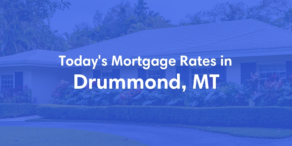 The Current Average Mortgage Rates in Drummond, MT - Updated: Fri, May 3, 2024