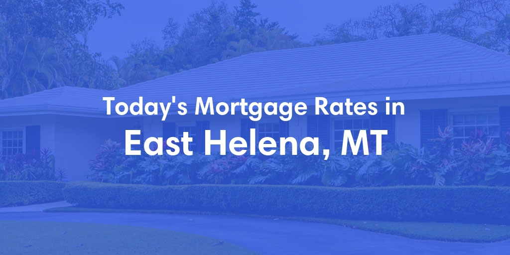 The Current Average Mortgage Rates in East Helena, MT - Updated: Sun, May 5, 2024