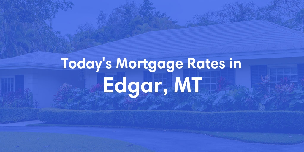 The Current Average Mortgage Rates in Edgar, MT - Updated: Thu, May 2, 2024