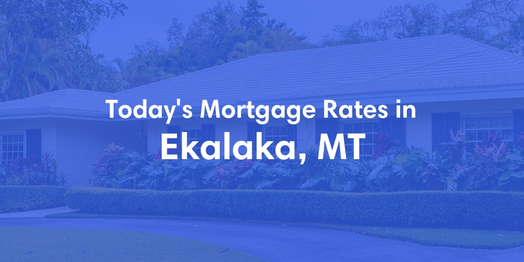 The Current Average Mortgage Rates in Ekalaka, MT - Updated: Fri, May 3, 2024