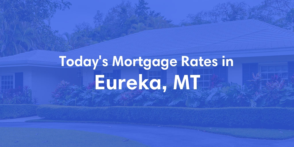 The Current Average Mortgage Rates in Eureka, MT - Updated: Tue, Apr 30, 2024