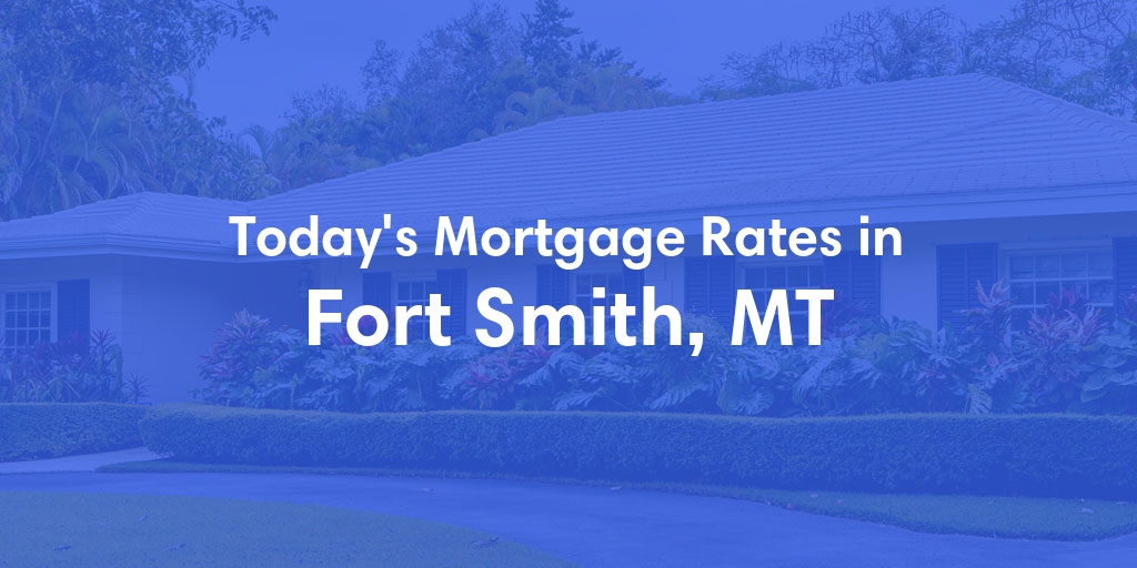 The Current Average Mortgage Rates in Fort Smith, MT - Updated: Thu, May 2, 2024