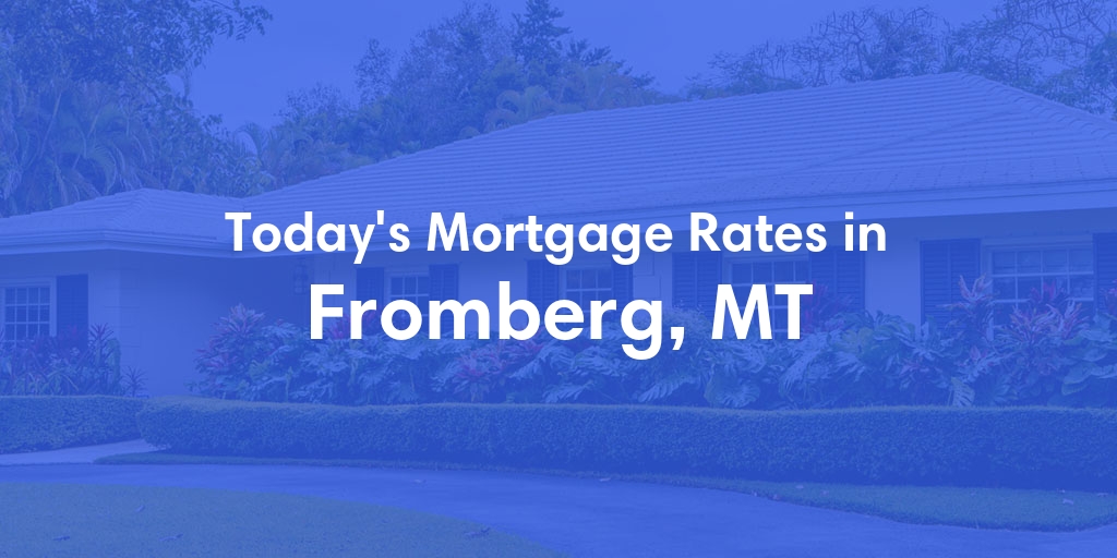 The Current Average Mortgage Rates in Fromberg, MT - Updated: Thu, May 2, 2024