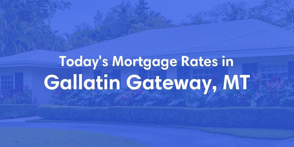 The Current Average Mortgage Rates in Gallatin Gateway, MT - Updated: Mon, Apr 29, 2024