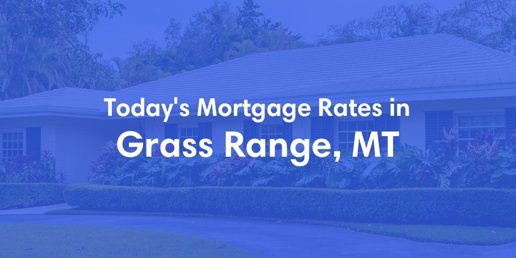 The Current Average Mortgage Rates in Grass Range, MT - Updated: Tue, May 7, 2024