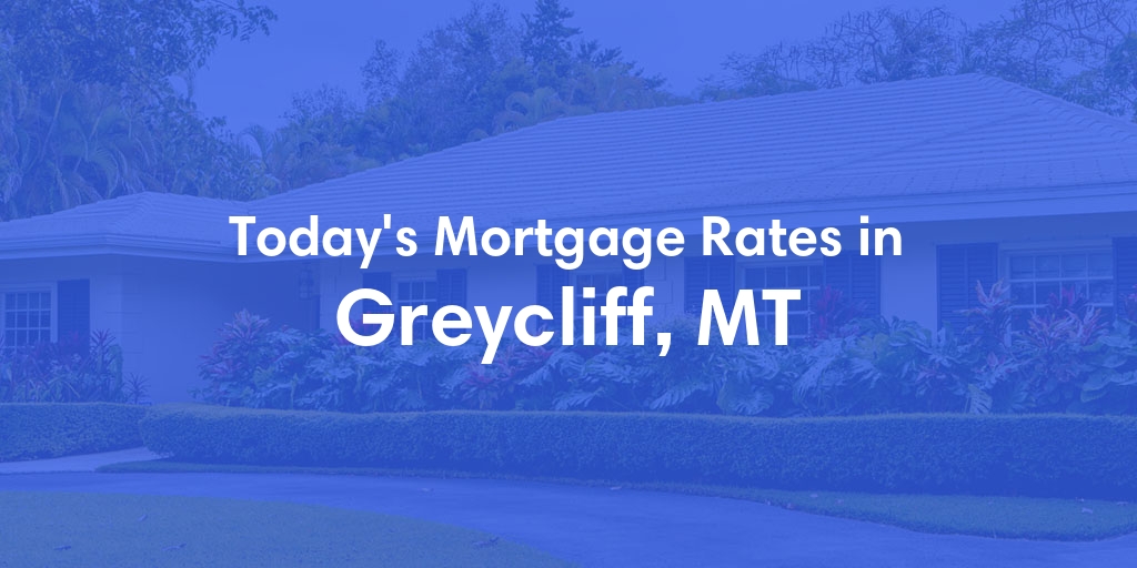 The Current Average Mortgage Rates in Greycliff, MT - Updated: Fri, May 3, 2024