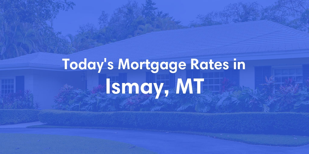 The Current Average Mortgage Rates in Ismay, MT - Updated: Sat, May 4, 2024