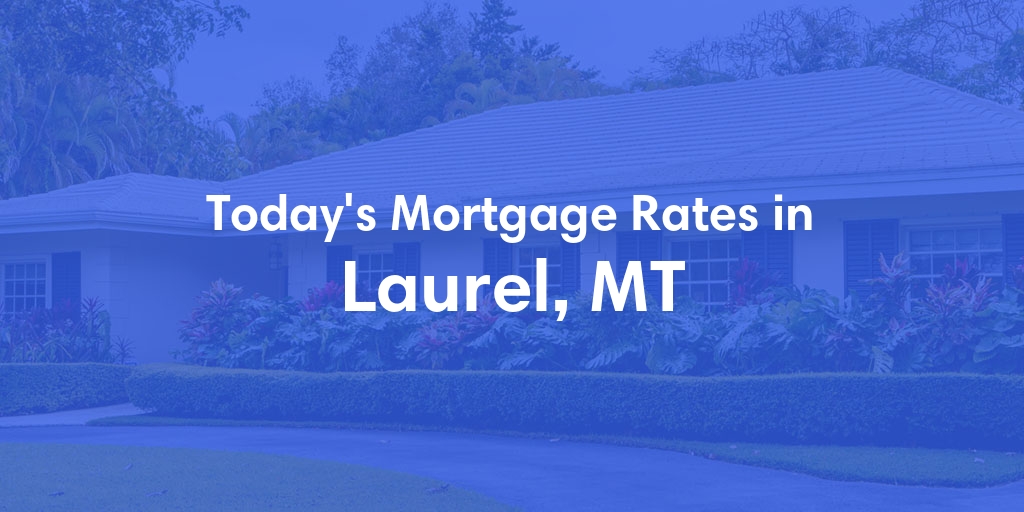 The Current Average Mortgage Rates in Laurel, MT - Updated: Sun, May 5, 2024