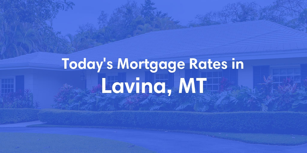 The Current Average Mortgage Rates in Lavina, MT - Updated: Sat, Apr 27, 2024