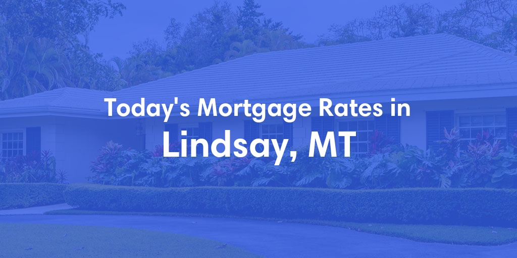 The Current Average Mortgage Rates in Lindsay, MT - Updated: Mon, May 6, 2024