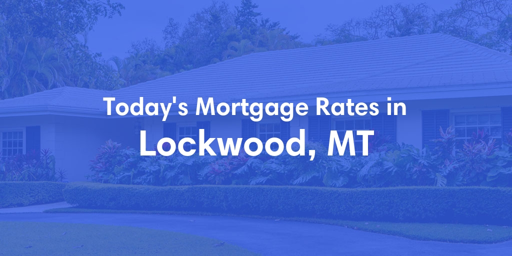 The Current Average Mortgage Rates in Lockwood, MT - Updated: Mon, May 6, 2024