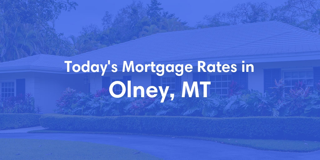 The Current Average Mortgage Rates in Olney, MT - Updated: Sun, May 12, 2024