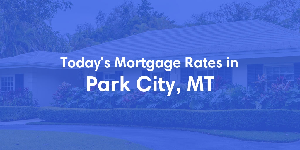 The Current Average Mortgage Rates in Park City, MT - Updated: Mon, May 13, 2024