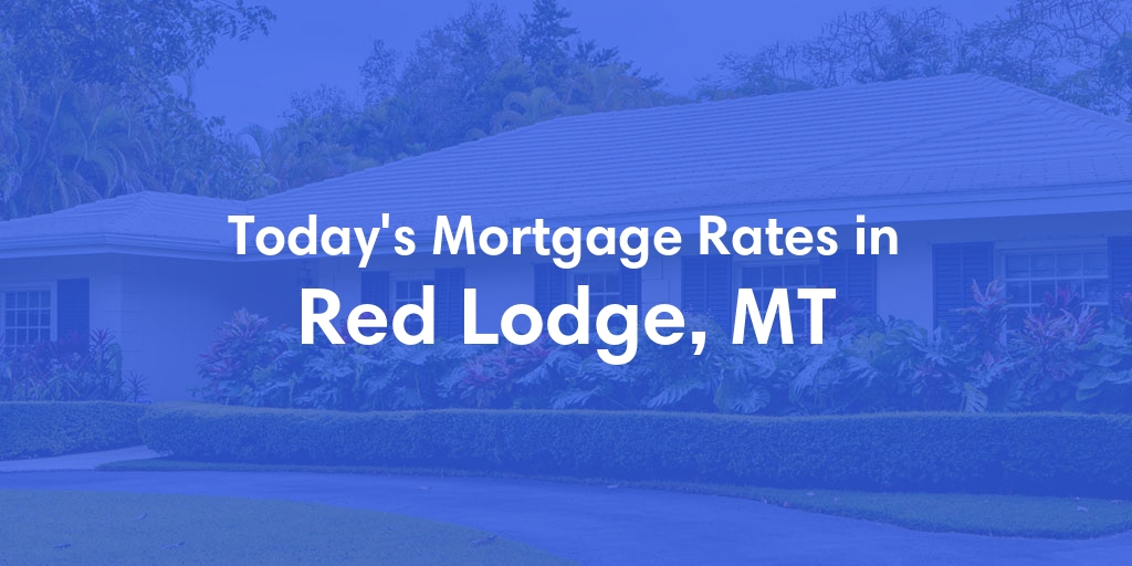 The Current Average Mortgage Rates in Red Lodge, MT - Updated: Thu, May 2, 2024
