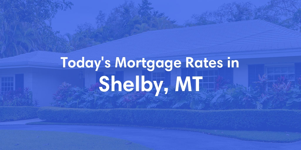 The Current Average Mortgage Rates in Shelby, MT - Updated: Sat, Apr 27, 2024