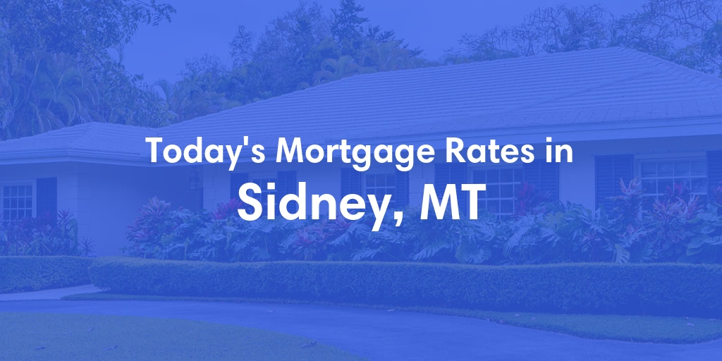 The Current Average Mortgage Rates in Sidney, MT - Updated: Sat, May 4, 2024